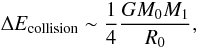 \begin{equation} \Delta E_{\rm collision}\sim {1\over 4} {GM_0 M_1 \over R_0}, \end{equation}