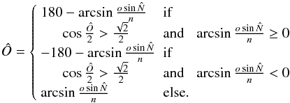 \appendix \setcounter{section}{1} \begin{equation} \hat{O} = \left\{ \begin{array}{lll} 180 - \arcsin{\frac{o \sin{\hat{N}}}{n}} & \mathrm{ if }&\\ \ \ \ \ \ \ \cos{\frac{\hat{O}}{2}} > \frac{\sqrt{2}}{2} & \mathrm{ and } & \arcsin{\frac{o \sin{\hat{N}}}{n}} \geq 0 \\ -180 - \arcsin{\frac{o \sin{\hat{N}}}{n}} & \mathrm{ if }&\\ \ \ \ \ \ \ \cos{\frac{\hat{O}}{2}} > \frac{\sqrt{2}}{2} & \mathrm{ and } & \arcsin{\frac{o \sin{\hat{N}}}{n}} < 0 \\ \arcsin{\frac{o \sin{\hat{N}}}{n}} & \mathrm{ else}. & \\ \end{array} \right. \end{equation}