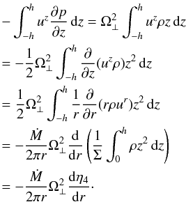 \begin{eqnarray} \nonumber &&-\int_{-h}^{h}u^z\pder pz\,{\rm d}z=\Omega^2_\perp\int_{-h}^{h}u^z\rho z\,{\rm d}z \\\nonumber &&=-\frac12\Omega^2_\perp\int_{-h}^{h}\pder{}z(u^z\rho) z^2\,{\rm d}z \\\nonumber &&=\frac1{2}\Omega^2_\perp\int_{-h}^{h}\frac1r\pder{}r(r\rho u^r) z^2\,{\rm d}z\\\nonumber &&=-\frac{\dot M}{2\pi r}\Omega^2_\perp\der{}r\left(\frac1\Sigma\int_{0}^{h}\rho z^2\,{\rm d}z\right) \\\nonumber &&=-\frac{\dot M}{2\pi r}\Omega^2_\perp\der{\eta_4}r\cdot \end{eqnarray}