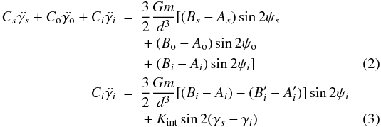\begin{eqnarray} \label{eq:dyn1} C_{s} \ddot{\gamma_{s}} + C_{\rm o} \ddot{\gamma_{\rm o}} + C_i \ddot{\gamma_i} & = & \frac{3}{2} \frac{Gm}{d^3} [ (B_{s}-A_{s}) \sin{2\psi_{s}} \nonumber \\ & & {} + (B_{\rm o}-A_{\rm o}) \sin{2\psi_{\rm o}} \nonumber \\ & & {} + (B_i-A_i) \sin{2\psi_i} ] \\ C_i \ddot{\gamma_i} & = & \frac{3}{2} \frac{Gm}{d^3} [ (B_i-A_i) - (B'_i-A'_i)] \sin{2\psi_i} \nonumber \\ & & {} + K_{\rm int} \sin{2(\gamma_{s} - \gamma_i)} \label{eq:dyn2} \end{eqnarray}
