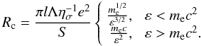 \begin{equation} R_{\rm c}=\frac{\pi l\Lambda\eta_\sigma^{-1}e^2}{S}\left\{ \begin {array}{rl} \frac{m_{\rm e}^{1/2}}{\varepsilon^{3/2}}, & \,\, \varepsilon < m_{\rm e} c^2 \\ \frac{m_{\rm e} c}{\varepsilon^{2}}, & \,\, \varepsilon > m_{\rm e} c^2 . \end{array}\right. \end{equation}