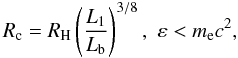 \begin{equation} R_{\rm c}=R_{\rm H}\left(\frac{L_1}{L_{\rm b}}\right)^{3/8}, \,\, \varepsilon<m_{\rm e} c^2, \end{equation}