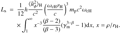 \begin{eqnarray} L_{\rm s}&=&\frac{1}{12}h\frac{\langle\tilde{u}_\phi^2\rangle_{\rm H}}{c^2}\left(\frac{\omega_{\rm c H}r_{\rm H}}{c}\right)^3 m_{\rm p}c^2\omega_{\rm c H} \nonumber\\ && \times\int_1^\infty x^{-3}\frac{(\beta-2)}{(\beta-3)} (\gamma_{\rm m}^{3-\beta}-1) {\rm d}x, \, x=\rho/r_{\rm H}. \end{eqnarray}