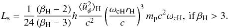 \begin{equation} L_{\rm s}=\frac{1}{24}\frac{(\beta_{\rm H}-2)}{(\beta_{\rm H}-3)}h\frac{\langle\tilde{u}_\phi^2\rangle_{\rm H}}{c^2}\left(\frac{\omega_{\rm c H}r_{\rm H}}{c}\right)^3 m_{\rm p}c^2\omega_{\rm c H}, \, {\rm if}\, \beta_{\rm H}>3. \end{equation}