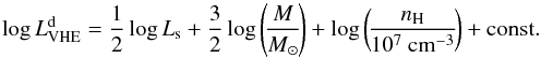 \begin{equation} \log L_{\rm VHE}^{\rm d}=\frac{1}{2}\log L_{\rm s}+\frac{3}{2}\log\left(\!\frac{M}{M_\odot}\!\right)+ \log\left(\!\frac{n_{\rm H}}{10^7~{\rm cm}^{-3}}\!\right)+{\rm const}.\ \end{equation}