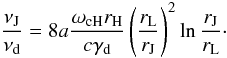 $$ \frac{\nu_{\rm J}}{\nu_{\rm d}}=8a\frac{\omega_{\rm cH}r_{\rm H}}{c\gamma_{\rm d}}\left(\frac{r_{\rm L}}{r_{\rm J}}\right)^2\ln\frac{r_{\rm J}}{r_{\rm L}}\cdot $$