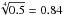 \hbox{$\sqrt[4]{0.5}=0.84$}