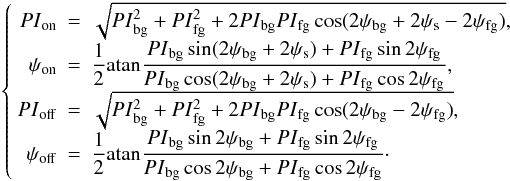 \begin{eqnarray} \label{fsmodel} \left\{ \begin{array}{rcl} {PI}_{\rm on}&=&\sqrt{{PI}^2_{\rm bg}+{PI}^2_{\rm fg}+2{PI}_{\rm bg}{PI}_{\rm fg} \cos(2\psi_{\rm bg}+2\psi_{\rm s}-2\psi_{\rm fg})},\\ \psi_{\rm on}&=&\displaystyle {\frac{1}{2}{\rm atan} \frac{{PI}_{\rm bg}\sin(2\psi_{\rm bg}+2\psi_{\rm s})+ {PI}_{\rm fg}\sin2\psi_{\rm fg}} {{PI}_{\rm bg}\cos(2\psi_{\rm bg}+2\psi_{\rm s})+ {PI}_{\rm fg}\cos2\psi_{\rm fg}}},\\ {PI}_{\rm off}&=&\sqrt{{PI}^2_{\rm bg}+{PI}^2_{\rm fg}+2{PI}_{\rm bg}{PI}_{\rm fg} \cos(2\psi_{\rm bg}-2\psi_{\rm fg})},\\ \psi_{\rm off}&=&\displaystyle{\frac{1}{2}{\rm atan} \frac{{PI}_{\rm bg}\sin2\psi_{\rm bg}+{PI}_{\rm fg}\sin2\psi_{\rm fg}} {{PI}_{\rm bg}\cos2\psi_{\rm bg}+{PI}_{\rm fg}\cos2\psi_{\rm fg}}}\cdot \end{array} \right. \end{eqnarray}