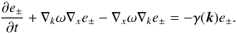 \begin{equation} \frac{\partial {e_{\pm}}}{\partial t}+\nabla_{k}\omega\nabla_{x}e_{\pm}-\nabla_{x}\omega \nabla_{k}e_{\pm}=-\gamma(\vec{k}) e_{\pm}. \end{equation}