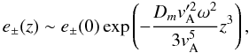 \begin{equation} e_{\pm}(z)\sim e_{\pm}(0)\exp\left(-\frac{D_{m}v_{\rm A}'^{2}\omega^{2}}{3v_{\rm A}^{5}}z^{3}\right), \end{equation}