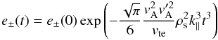 \begin{equation} e_{\pm}(t)=e_{\pm}(0)\exp\left (-\frac{\sqrt{\pi}}{6}\frac{v_{\rm A}^{2}v_{\rm A}'^{2}}{v_{\rm te}}\rho_{\rm s}^{2}k_\parallel^{3}t^{3}\right) \end{equation}