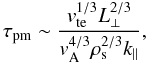 \begin{equation} \tau_{\rm pm}\sim \frac{v_{\rm te}^{1/3}L_{\perp}^{2/3}}{v_{\rm A}^{4/3}\rho_{\rm s}^{2/3}k_{\parallel}}, \end{equation}