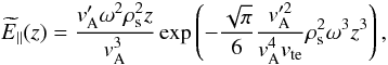 \begin{equation} \widetilde{E}_{\parallel}(z)=\frac{v_{\rm A}'\omega^{2}\rho_{\rm s}^{2}z}{v_{\rm A}^{3}} \exp\left(-\frac{\sqrt{\pi}}{6}\frac{v_{\rm A}'^{2}}{v_{\rm A}^{4}v_{\rm te}}\rho_{\rm s}^{2}\omega^{3}z^{3}\right), \end{equation}