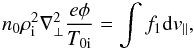 \begin{equation} n_{0}\rho_{\rm i}^{2}\nabla_{\perp}^{2}\frac{e\phi}{T_{\rm 0i}}=\int f_{1} {\rm d}v_{\parallel}, \end{equation}