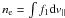 \hbox{$n_{\rm e}=\int f_{1}{\rm d}v_{\parallel}$}