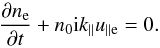 \begin{equation} \frac{\partial n_{\rm e}}{\partial t}+n_{0}{\rm i}k_{\parallel}u_{\rm \parallel e}=0. \end{equation}