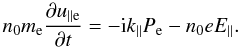 \begin{equation} n_{0}m_{\rm e}\frac{\partial u_{\rm \parallel e}}{\partial t}=-{\rm i}k_{\parallel}P_{\rm e}-n_{0}eE_{\parallel}. \end{equation}