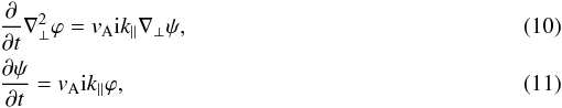 \begin{eqnarray} &&\frac{\partial}{\partial t}\nabla_{\perp}^{2}\varphi=v_{\rm A}{\rm i}k_{\parallel}\nabla_{\perp}\psi,\\ &&\frac {\partial \psi}{\partial t}=v_{\rm A}{\rm i}k_{\parallel}\varphi,\label{r2} \end{eqnarray}