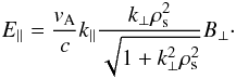 \begin{equation} E_{\parallel}=\frac{v_{\rm A}}{c}k_{\parallel}\frac{k_{\perp}\rho_{\rm s}^{2}}{\sqrt{1+k_{\perp}^{2}\rho_{\rm s}^{2}}} B_{\perp}\cdot \end{equation}