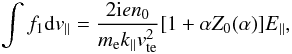 \begin{equation} \int f_{1}{\rm d}v_{\parallel}=\frac{2{\rm i}en_{0}}{m_{\rm e}k_{\parallel}v_{\rm te}^{2}}[1+\alpha Z_{0}(\alpha)]E_{\parallel}, \end{equation}