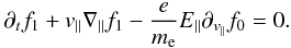 \begin{equation} \partial_{t}f_{1}+v_{\parallel}\nabla_\parallel f_{1}-\frac{e}{m_{\rm e}}E_{\parallel}\partial_{v_{\parallel}}f_{0}=0. \end{equation}
