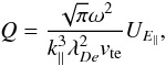 \begin{equation} Q=\frac{\sqrt{\pi}\omega^{2}}{k_{\parallel}^{3}\lambda_{De}^{2}v_{\rm te}}U_{E_{\parallel}}, \end{equation}