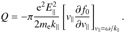 \begin{equation} Q=-\pi \frac{{\rm e}^{2}E^{2}_{\parallel}}{2m_{\rm e}k_{\parallel}}\left[v_{\parallel}\frac{\partial f_{0}}{\partial v_{\parallel}}\right]_{v_{\parallel}=\omega/k_{\parallel}}. \end{equation}