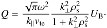 \begin{equation} Q=\frac{\sqrt{\pi}\omega^{2}}{k_{\parallel}v_{\rm te}}\frac{k_{\perp}^{2}\rho_{\rm s}^{2}}{1+k_{\perp}^{2}\rho_{\rm s}^{2}}U_{\rm B}\cdot \end{equation}