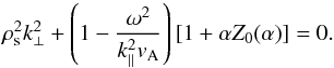 \begin{equation} \rho_{\rm s}^{2}k^{2}_{\perp}+\left(1-\frac{\omega^{2}}{k_{\parallel}^{2}v_{\rm A}}\right)[1+\alpha Z_{0}(\alpha)]=0. \end{equation}