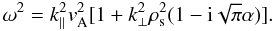 \begin{equation} \omega^{2}=k^{2}_{\parallel}v_{\rm A}^{2}[1+k_{\perp}^{2}\rho^{2}_{\rm s}(1-{\rm i}\sqrt{\pi}\alpha)]. \end{equation}