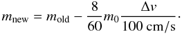 \begin{equation} \label{eq:truemassloss} m_{\mathrm{new}}=m_{\mathrm{old}}-\frac{8}{60}m_0\frac{\Delta v}{100 \: \mathrm{cm/s}}\cdot \end{equation}