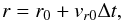 \begin{equation} r=r_0+v_{r0}\Delta t, \end{equation}