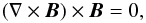 \begin{equation} \label{a1} (\nabla \times\vec{B})\times\vec{B}=0, \end{equation}
