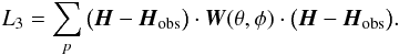 \begin{equation} \label{a7} L_{3}=\sum_{p}\big(\vec{H}-\vec{H}_{\rm obs}\big)\cdot\vec{W}(\theta,\phi)\cdot\big(\vec{H}-\vec{H}_{\rm obs}\big) . \end{equation}