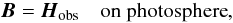 \begin{equation} \label{a3} \vec{B}=\vec{H}_{\rm obs} \quad \text{on photosphere}, \end{equation}