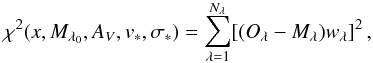 \begin{equation} \label{equation3} \chi^{2}(x, M_{\lambda_{0}}, A_{V}, v_{*},\sigma_{*})=\sum_{\lambda=1}^{N_{\lambda}}[(O_{\lambda}-M_{\lambda})w_{\lambda}]^{2}\, , \end{equation}