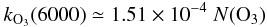 \begin{eqnarray} k_{{\rm O}_3}(6000) \simeq 1.51 \times 10^{-4} \; N({\rm O}_3) \end{eqnarray}
