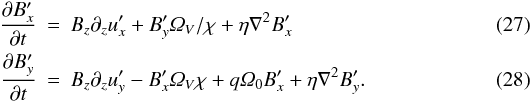 \begin{eqnarray} \pderiv{B^\prime_x}{t}&=& B_z\partial_z u^\prime_x + B^\prime_y\varOmega_V/\chi + \eta\Laplace{B^\prime_x}\\ \pderiv{B^\prime_y}{t}&=& B_z\partial_z u^\prime_y - B^\prime_x\varOmega_V \chi + q\varOmega_0 B^\prime_x + \eta\Laplace{B^\prime_y}. \end{eqnarray}