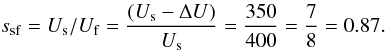 \begin{equation} s_{\rm sf}=U_{\rm s}/U_{\rm f}=\frac{(U_{\rm s}-\Delta U)}{U_{\rm s}}=\frac{350}{400}=\frac{7}{8 }=0.87. \end{equation}