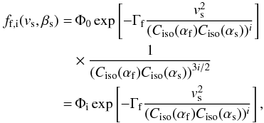 \begin{equation} \begin{split} f_{\rm f,i}(v_{\rm s},\beta_{\rm s}) =&\, \Phi_0 \exp \left[-\Gamma_{\rm f} \frac{v_{\rm s}^{2}}{(C_{\rm iso}(\alpha_{\rm f})C_{\rm iso}(\alpha_{\rm s}))^i} \right] \\ & \times \frac{1}{\left(C_{\rm iso}(\alpha_{\rm f}) C_{\rm iso}(\alpha_{\rm s})\right)^{3i/2}} \\ =&\, \Phi_{\rm i} \exp \left[-\Gamma_{\rm f} \frac{v_{\rm s}^{2}}{(C_{\rm iso}(\alpha_{\rm f})C_{\rm iso}(\alpha_{\rm s}))^i} \right], \end{split} \end{equation}