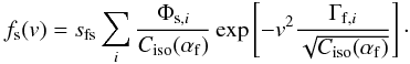\begin{equation} f_{\rm s}(v) = s_{\rm fs}\sum_{i} \frac{ \Phi_{{\rm s},i} }{ C_{\rm iso}(\alpha_{\rm f}) } \exp \left[-v^{2}\frac{\Gamma_{{\rm f},i}}{\sqrt{C_{\rm iso}(\alpha_{\rm f})}}\right]\cdot \end{equation}