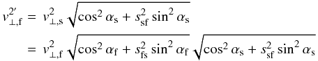 \appendix \setcounter{section}{1} \begin{equation} \begin{split} v_{\rm \perp,f}^{{2}'} &=\,v_{\rm \perp,s}^{2} \sqrt{\cos^{2}\alpha_{\rm s} + s_{\rm sf}^{2} \sin^{2}\alpha_{\rm s}} \\ &=\,v_{\rm \perp,f}^{2} \sqrt{\cos^{2}\alpha_{\rm f} + s_{\rm fs}^{2} \sin^{2}\alpha_{\rm f}} \sqrt{\cos^{2}\alpha_{\rm s} + s_{\rm sf}^{2} \sin^{2}\alpha_{\rm s}} \end{split} \end{equation}