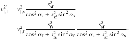 \appendix \setcounter{section}{1} \begin{equation} \begin{split} v_{\rm \parallel,f}^{{2}'} &=\,v_{\rm \parallel,s}^{2} \frac{s_{\rm sf}^{2}}{\cos^{2}\alpha_{\rm s} + s_{\rm sf}^{2} \sin^{2}\alpha_{\rm s}} \\ &=\,v_{\rm \parallel,f}^{2} \frac{s_{\rm fs}^{2}}{\cos^{2}\alpha_{\rm f} + s_{\rm fs}^{2} \sin^{2}\alpha_{\rm f}} \frac{s_{\rm sf}^{2}}{\cos^{2}\alpha_{\rm s} + s_{\rm sf}^{2} \sin^{2}\alpha_{\rm s}}\cdot \end{split} \end{equation}