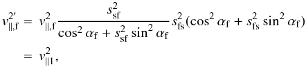 \appendix \setcounter{section}{1} \begin{equation} \begin{split} v_{\rm \parallel,f}^{2'} &=\,v_{\rm \parallel,f}^{2} \frac{s_{\rm sf}^{2}}{\cos^{2}\alpha_{\rm f} + s_{\rm sf}^{2} \sin^{2}\alpha_{\rm f}} s_{\rm fs}^{2}(\cos^{2}\alpha_{\rm f} + s_{\rm fs}^{2} \sin^{2}\alpha_{\rm f}) \\ &=\,v_{\parallel 1}^{2}, \end{split} \end{equation}