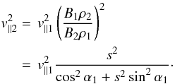 \begin{equation} \begin{split} v_{\parallel 2}^2 &=\,v_{\parallel 1}^2 \left(\frac{B_1\rho_2}{B_2\rho_1} \right)^2 \\ &=\,v_{\parallel 1}^{2}\frac{s^{2}}{\cos ^{2}\alpha _{1}+s^{2}\sin^{2}\alpha _{1}}\cdot \end{split} \label{eq-vpar-12} \end{equation}