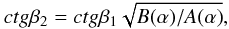 \begin{equation} ctg\beta_{2} = ctg\beta_{1} \sqrt{B(\alpha )/A(\alpha )}, \end{equation}