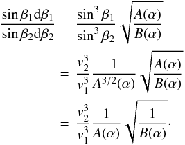 \begin{equation} \begin{split} \frac{\sin\beta_1 {\rm d}\beta_1}{\sin\beta_2 {\rm d}\beta_2} &=\,\frac{\sin^{3}\beta_1}{\sin^3\beta_2} \sqrt{\frac{A(\alpha)}{B(\alpha)}} \\ &=\,\frac{v_2^3}{v_1^3} \frac{1}{A^{3/2}(\alpha)} \sqrt{\frac{A(\alpha)}{B(\alpha)}} \\ &=\,\frac{v_2^3}{v_1^3} \frac{1}{A(\alpha)} \sqrt{\frac{1}{B(\alpha)}}\cdot \end{split} \end{equation}