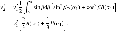 \begin{equation} \begin{split} v_{2}^{2} &=\,v_{1}^{2}\frac{1}{2} \int_0^\pi \sin\beta {\rm d}\beta \left[ \sin^2\beta A(\alpha_1) + \cos^2\beta B(\alpha_1) \right] \\ &=\,v_{1}^{2} \left[ \frac{2}{3} A(\alpha_1) + \frac{1}{3} B(\alpha_1) \right]. \end{split} \end{equation}