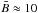 \hbox{$\bar{B} \approx 10$}