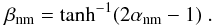 \begin{equation} \beta_{\rm nm} = \tanh^{-1}(2\alpha_{\rm nm}-1) \;. \end{equation}